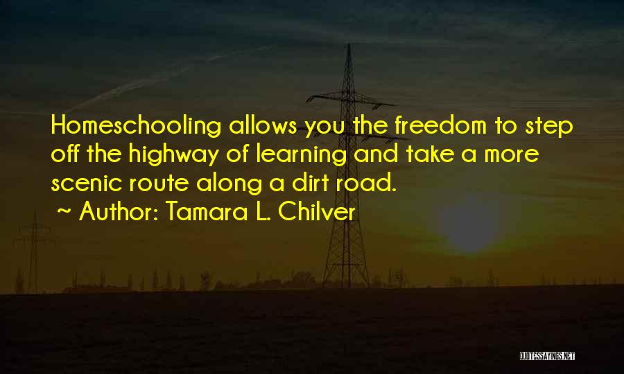 Tamara L. Chilver Quotes: Homeschooling Allows You The Freedom To Step Off The Highway Of Learning And Take A More Scenic Route Along A