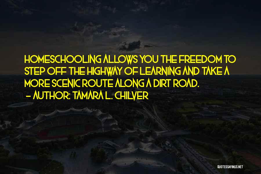 Tamara L. Chilver Quotes: Homeschooling Allows You The Freedom To Step Off The Highway Of Learning And Take A More Scenic Route Along A