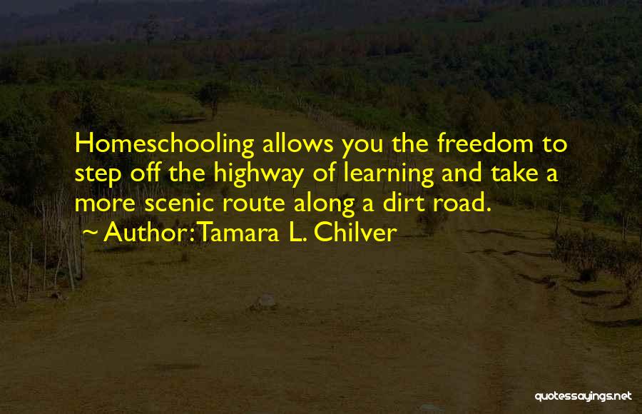 Tamara L. Chilver Quotes: Homeschooling Allows You The Freedom To Step Off The Highway Of Learning And Take A More Scenic Route Along A