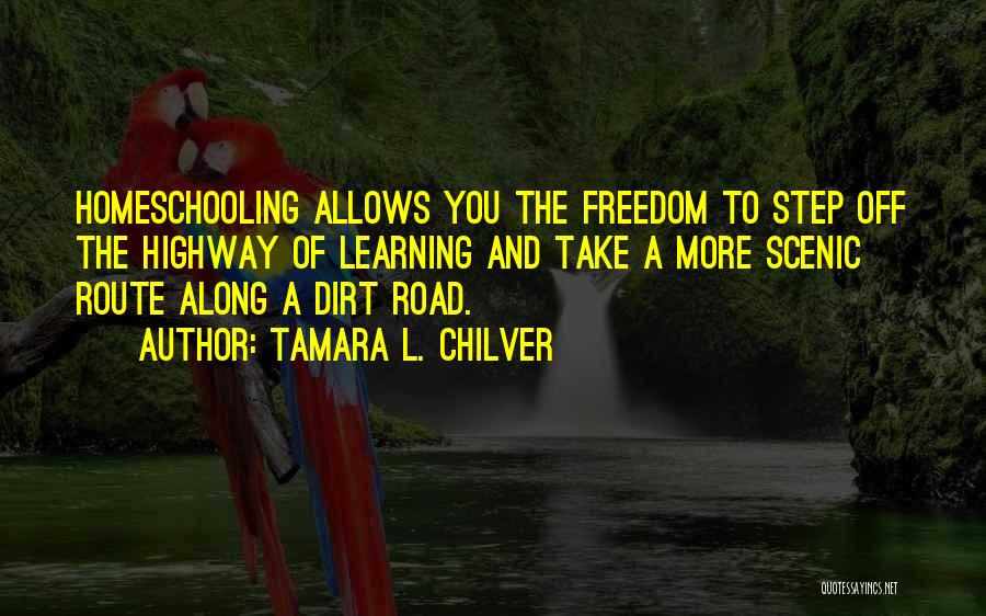 Tamara L. Chilver Quotes: Homeschooling Allows You The Freedom To Step Off The Highway Of Learning And Take A More Scenic Route Along A