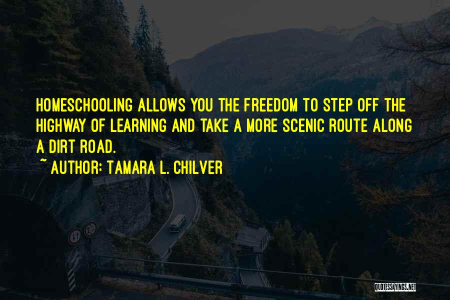 Tamara L. Chilver Quotes: Homeschooling Allows You The Freedom To Step Off The Highway Of Learning And Take A More Scenic Route Along A