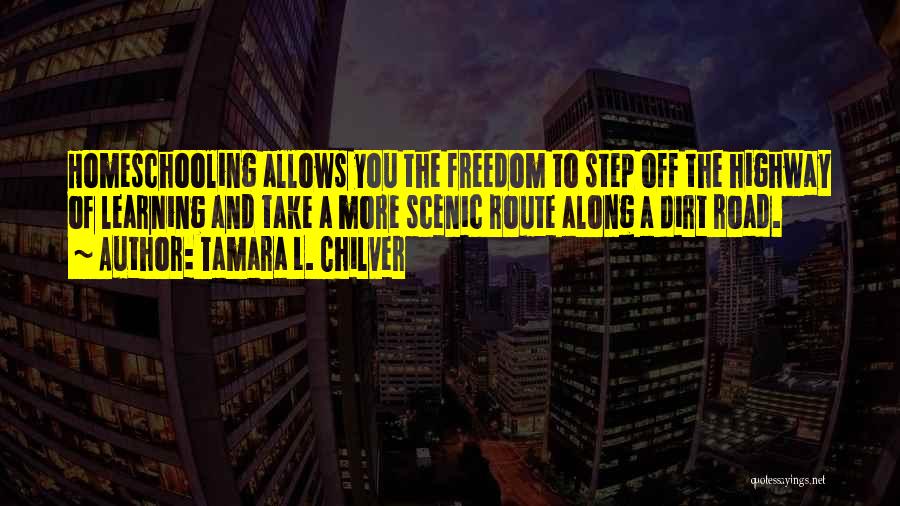 Tamara L. Chilver Quotes: Homeschooling Allows You The Freedom To Step Off The Highway Of Learning And Take A More Scenic Route Along A