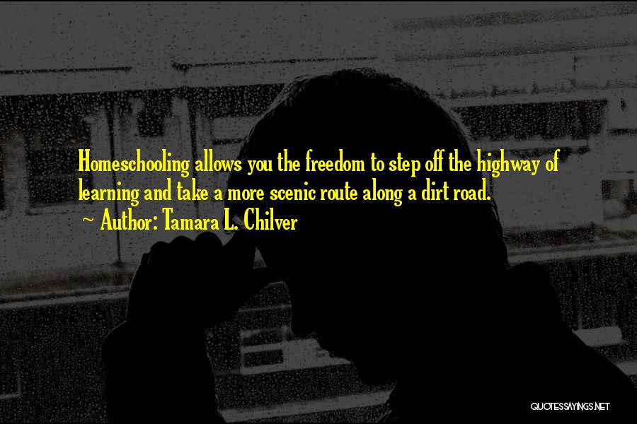 Tamara L. Chilver Quotes: Homeschooling Allows You The Freedom To Step Off The Highway Of Learning And Take A More Scenic Route Along A