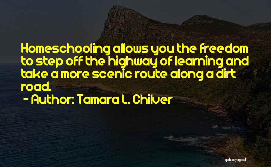 Tamara L. Chilver Quotes: Homeschooling Allows You The Freedom To Step Off The Highway Of Learning And Take A More Scenic Route Along A