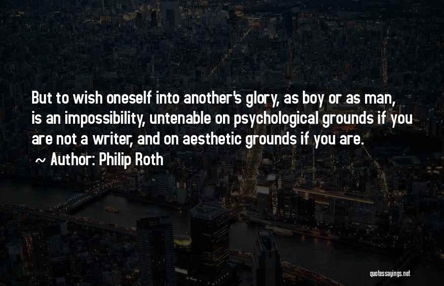Philip Roth Quotes: But To Wish Oneself Into Another's Glory, As Boy Or As Man, Is An Impossibility, Untenable On Psychological Grounds If
