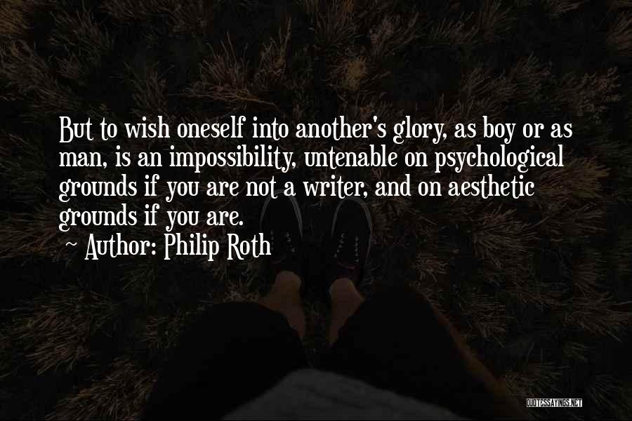 Philip Roth Quotes: But To Wish Oneself Into Another's Glory, As Boy Or As Man, Is An Impossibility, Untenable On Psychological Grounds If