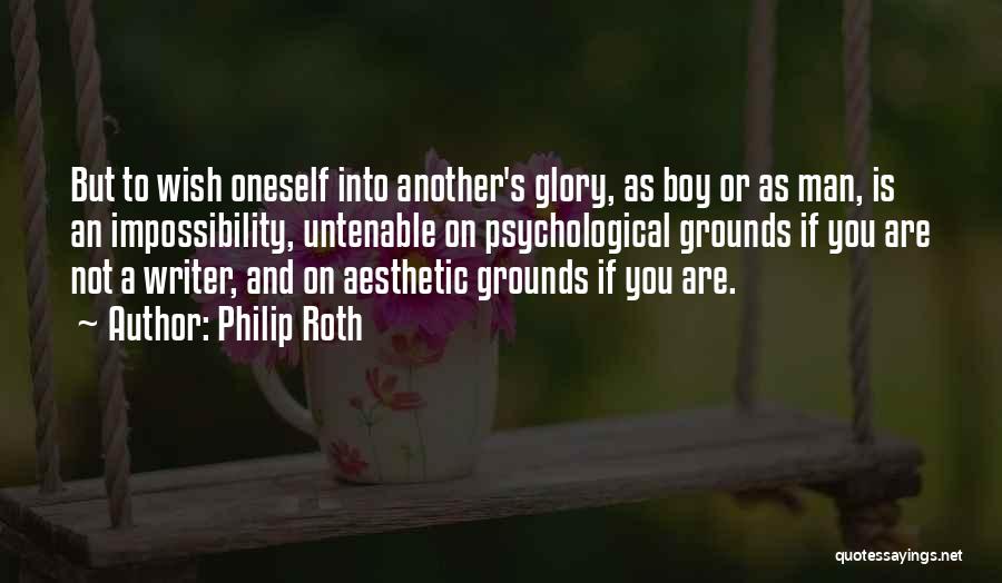 Philip Roth Quotes: But To Wish Oneself Into Another's Glory, As Boy Or As Man, Is An Impossibility, Untenable On Psychological Grounds If