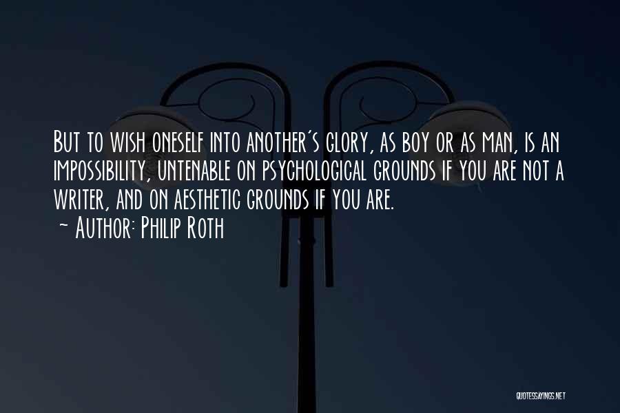 Philip Roth Quotes: But To Wish Oneself Into Another's Glory, As Boy Or As Man, Is An Impossibility, Untenable On Psychological Grounds If