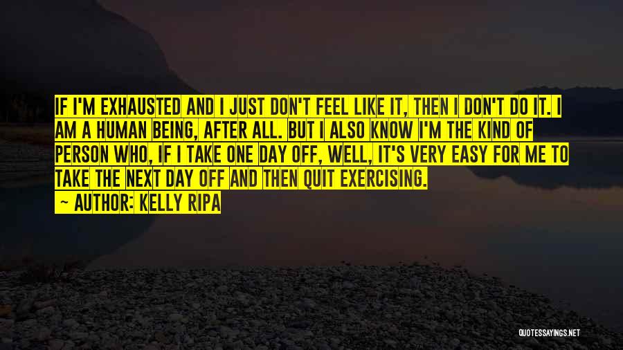 Kelly Ripa Quotes: If I'm Exhausted And I Just Don't Feel Like It, Then I Don't Do It. I Am A Human Being,