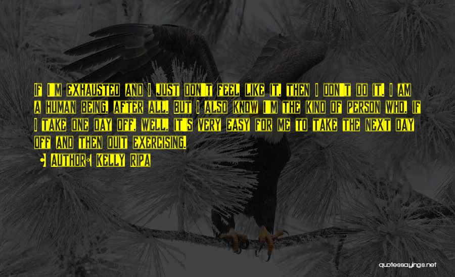 Kelly Ripa Quotes: If I'm Exhausted And I Just Don't Feel Like It, Then I Don't Do It. I Am A Human Being,
