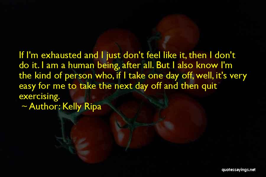 Kelly Ripa Quotes: If I'm Exhausted And I Just Don't Feel Like It, Then I Don't Do It. I Am A Human Being,