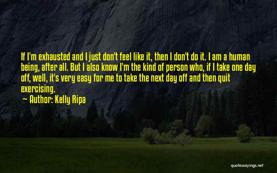 Kelly Ripa Quotes: If I'm Exhausted And I Just Don't Feel Like It, Then I Don't Do It. I Am A Human Being,