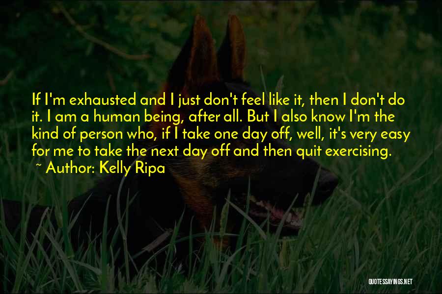 Kelly Ripa Quotes: If I'm Exhausted And I Just Don't Feel Like It, Then I Don't Do It. I Am A Human Being,