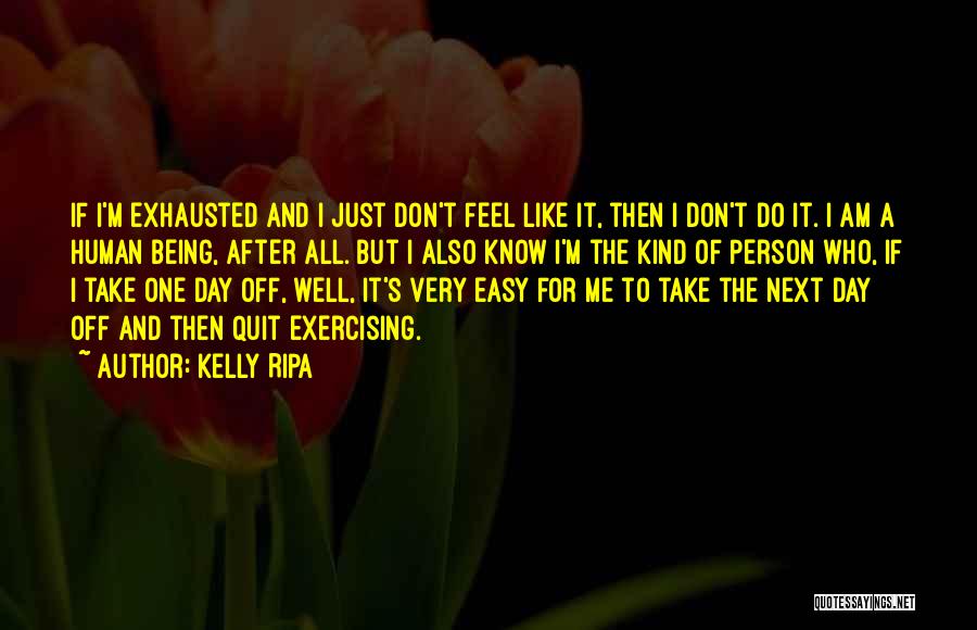 Kelly Ripa Quotes: If I'm Exhausted And I Just Don't Feel Like It, Then I Don't Do It. I Am A Human Being,