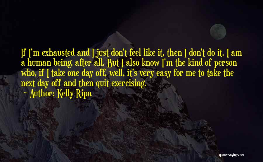 Kelly Ripa Quotes: If I'm Exhausted And I Just Don't Feel Like It, Then I Don't Do It. I Am A Human Being,