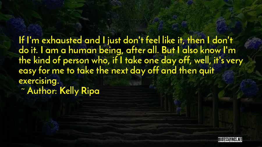 Kelly Ripa Quotes: If I'm Exhausted And I Just Don't Feel Like It, Then I Don't Do It. I Am A Human Being,