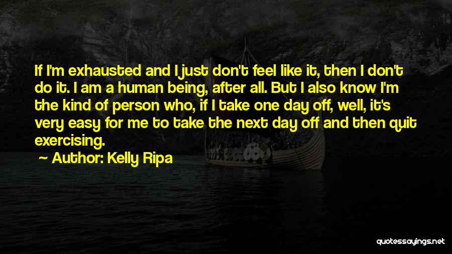 Kelly Ripa Quotes: If I'm Exhausted And I Just Don't Feel Like It, Then I Don't Do It. I Am A Human Being,