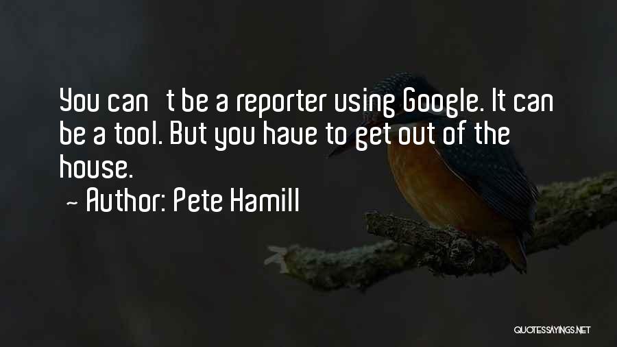 Pete Hamill Quotes: You Can't Be A Reporter Using Google. It Can Be A Tool. But You Have To Get Out Of The
