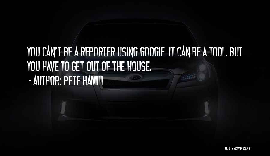 Pete Hamill Quotes: You Can't Be A Reporter Using Google. It Can Be A Tool. But You Have To Get Out Of The