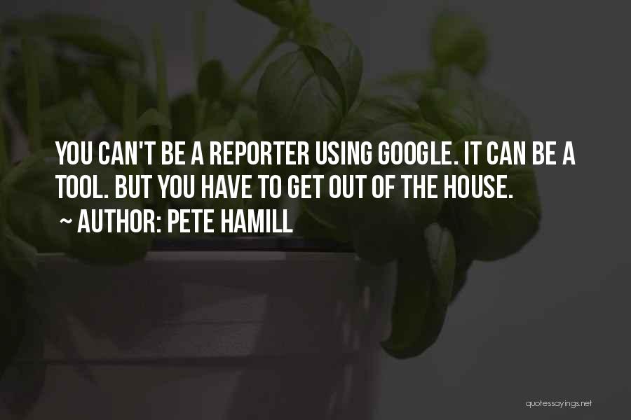Pete Hamill Quotes: You Can't Be A Reporter Using Google. It Can Be A Tool. But You Have To Get Out Of The