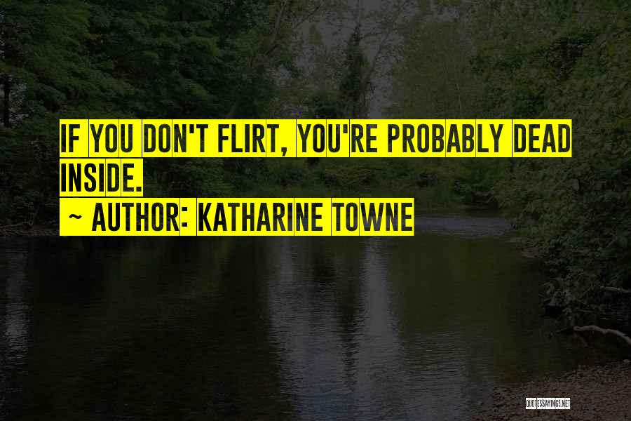 Katharine Towne Quotes: If You Don't Flirt, You're Probably Dead Inside.
