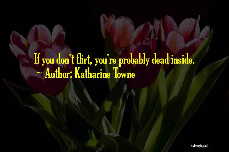 Katharine Towne Quotes: If You Don't Flirt, You're Probably Dead Inside.