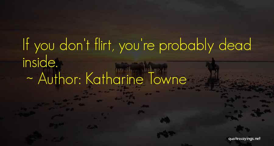 Katharine Towne Quotes: If You Don't Flirt, You're Probably Dead Inside.