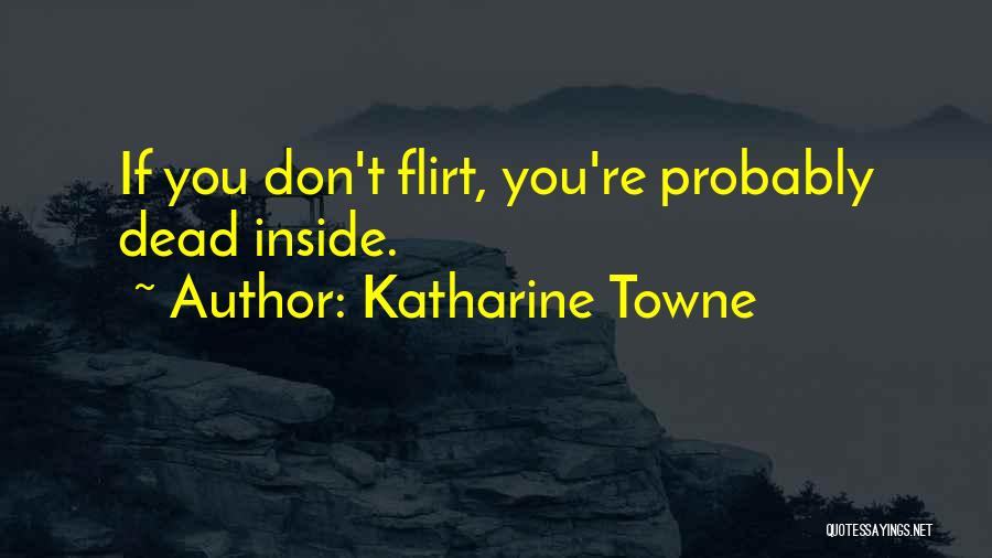 Katharine Towne Quotes: If You Don't Flirt, You're Probably Dead Inside.