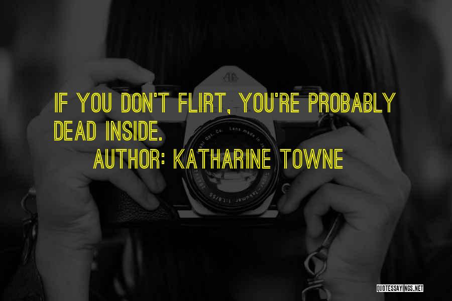 Katharine Towne Quotes: If You Don't Flirt, You're Probably Dead Inside.