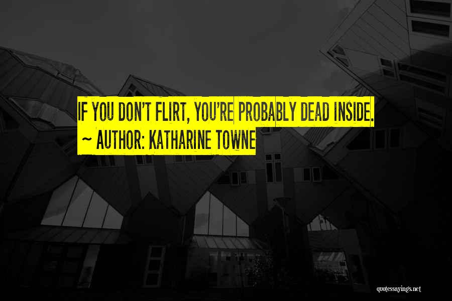 Katharine Towne Quotes: If You Don't Flirt, You're Probably Dead Inside.