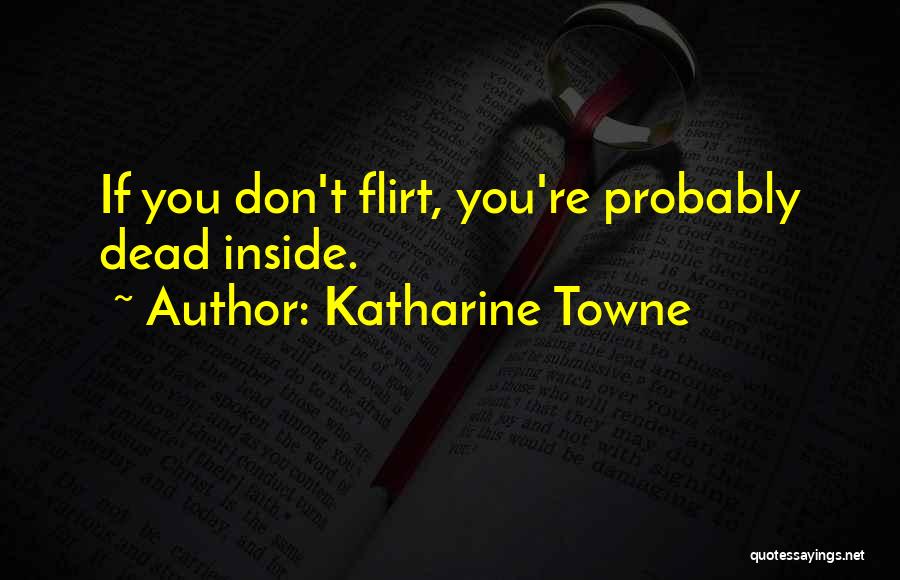 Katharine Towne Quotes: If You Don't Flirt, You're Probably Dead Inside.