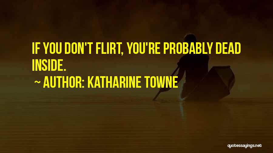 Katharine Towne Quotes: If You Don't Flirt, You're Probably Dead Inside.