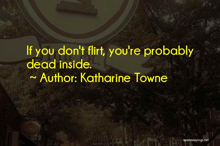 Katharine Towne Quotes: If You Don't Flirt, You're Probably Dead Inside.