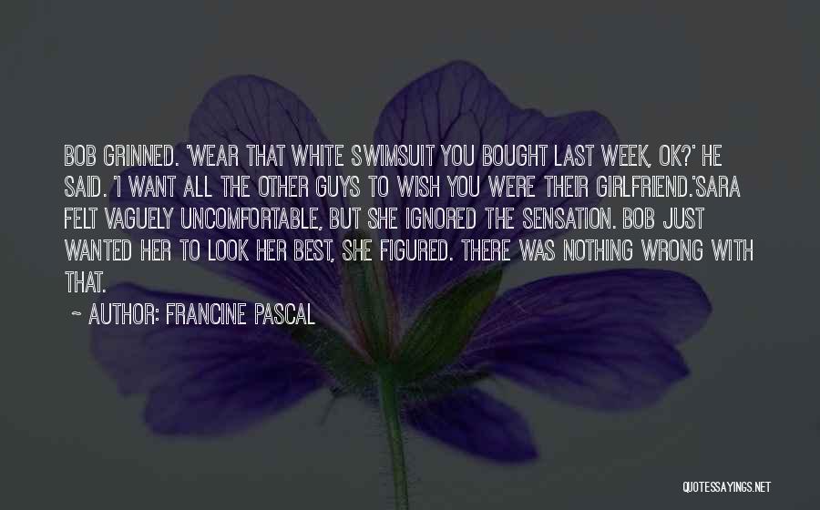 Francine Pascal Quotes: Bob Grinned. 'wear That White Swimsuit You Bought Last Week, Ok?' He Said. 'i Want All The Other Guys To