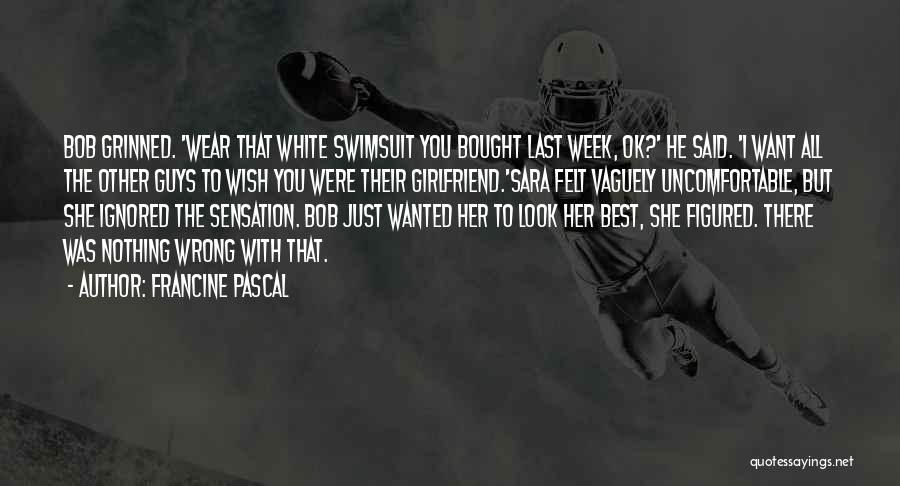 Francine Pascal Quotes: Bob Grinned. 'wear That White Swimsuit You Bought Last Week, Ok?' He Said. 'i Want All The Other Guys To