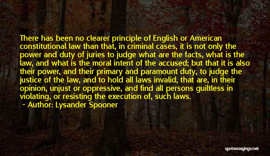 Lysander Spooner Quotes: There Has Been No Clearer Principle Of English Or American Constitutional Law Than That, In Criminal Cases, It Is Not