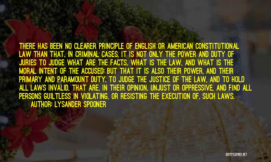 Lysander Spooner Quotes: There Has Been No Clearer Principle Of English Or American Constitutional Law Than That, In Criminal Cases, It Is Not