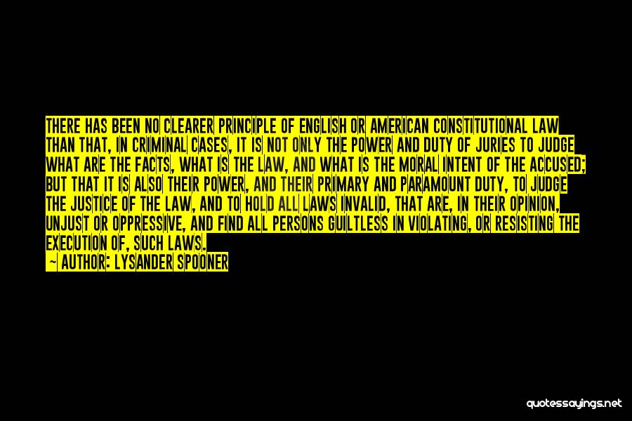 Lysander Spooner Quotes: There Has Been No Clearer Principle Of English Or American Constitutional Law Than That, In Criminal Cases, It Is Not