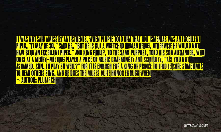 Plutarch Quotes: It Was Not Said Amiss By Antisthenes, When People Told Him That One Ismenias Was An Excellent Piper, It May