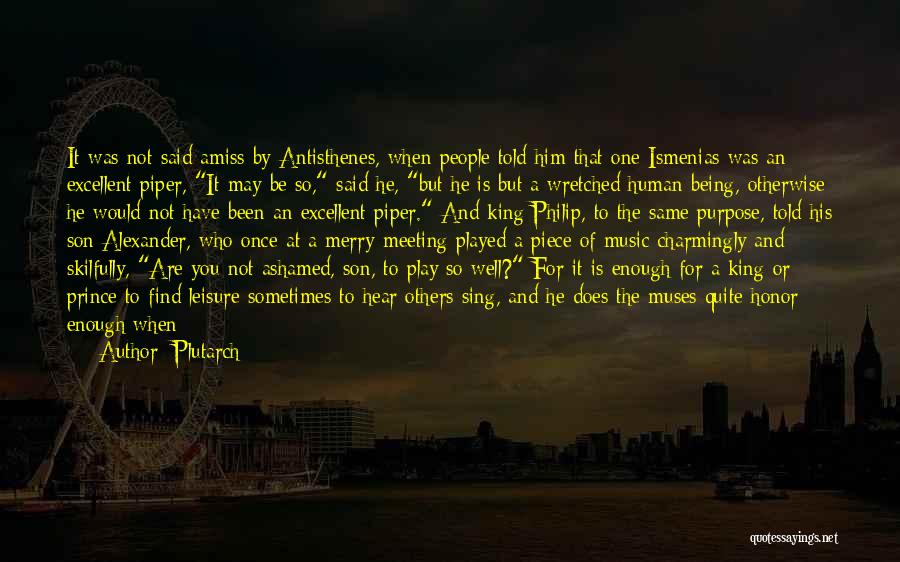 Plutarch Quotes: It Was Not Said Amiss By Antisthenes, When People Told Him That One Ismenias Was An Excellent Piper, It May