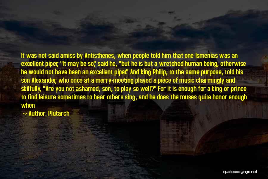 Plutarch Quotes: It Was Not Said Amiss By Antisthenes, When People Told Him That One Ismenias Was An Excellent Piper, It May