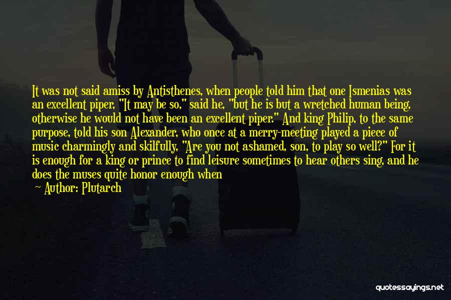 Plutarch Quotes: It Was Not Said Amiss By Antisthenes, When People Told Him That One Ismenias Was An Excellent Piper, It May