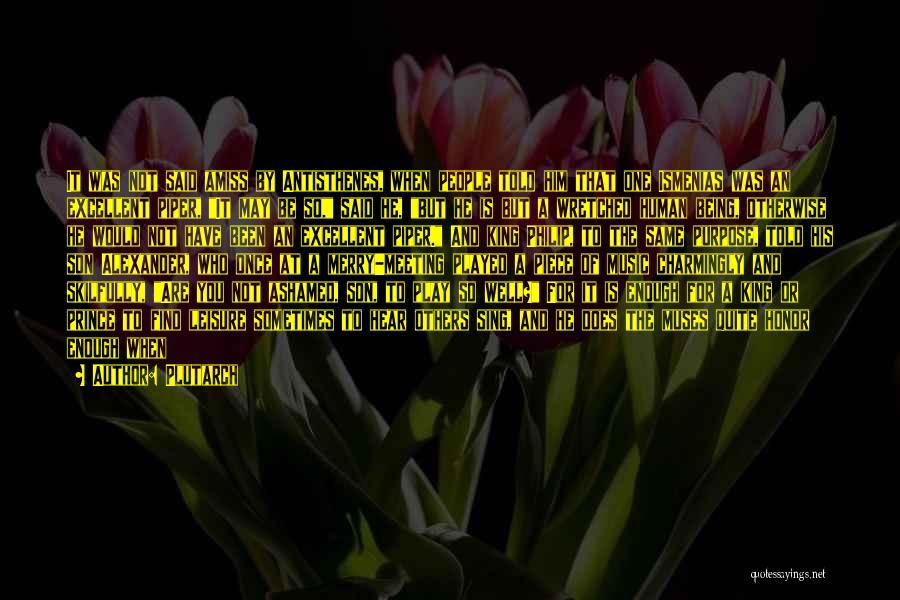 Plutarch Quotes: It Was Not Said Amiss By Antisthenes, When People Told Him That One Ismenias Was An Excellent Piper, It May