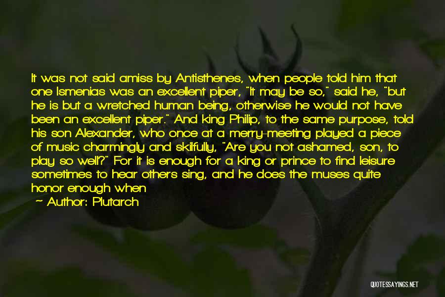 Plutarch Quotes: It Was Not Said Amiss By Antisthenes, When People Told Him That One Ismenias Was An Excellent Piper, It May