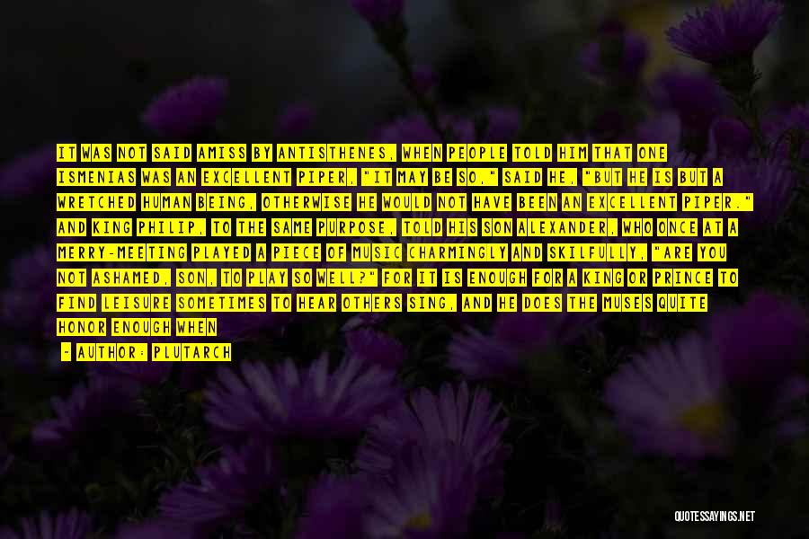 Plutarch Quotes: It Was Not Said Amiss By Antisthenes, When People Told Him That One Ismenias Was An Excellent Piper, It May