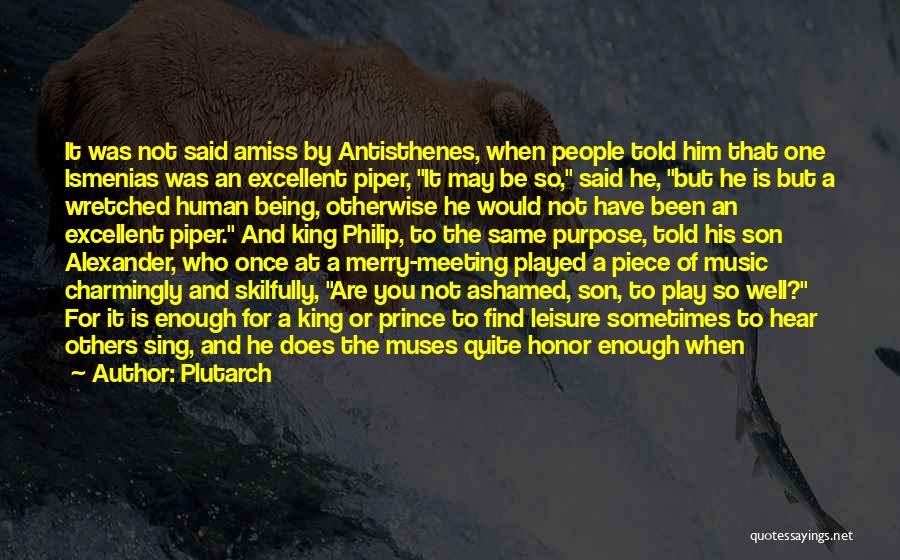 Plutarch Quotes: It Was Not Said Amiss By Antisthenes, When People Told Him That One Ismenias Was An Excellent Piper, It May