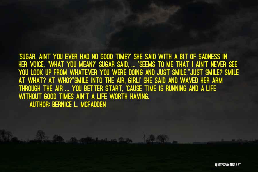 Bernice L. McFadden Quotes: 'sugar, Aint You Ever Had No Good Time?' She Said With A Bit Of Sadness In Her Voice. 'what You