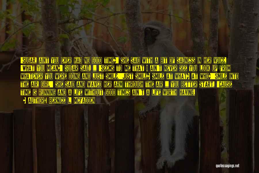Bernice L. McFadden Quotes: 'sugar, Aint You Ever Had No Good Time?' She Said With A Bit Of Sadness In Her Voice. 'what You