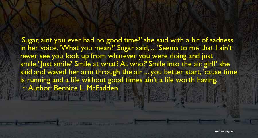 Bernice L. McFadden Quotes: 'sugar, Aint You Ever Had No Good Time?' She Said With A Bit Of Sadness In Her Voice. 'what You