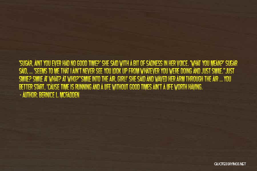 Bernice L. McFadden Quotes: 'sugar, Aint You Ever Had No Good Time?' She Said With A Bit Of Sadness In Her Voice. 'what You